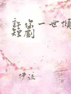 许你一世倾心 短剧