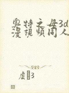 奥特之母3d动漫视频同人在线观看