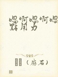 嗯啊嗯啊嗯啊快点用力