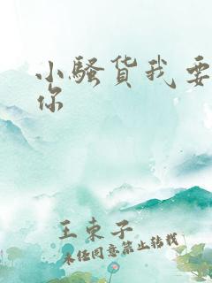 小骚货我要操死你