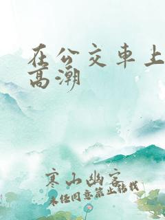 在公交车上被蹭高潮