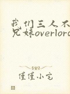 我们三人不是亲兄妹overlord番剧