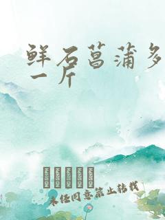 鲜石菖蒲多少钱一斤