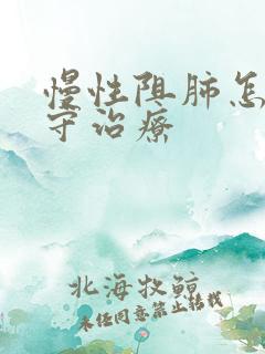 慢性阻肺怎么保守治疗 慢性阻肺怎么保守治疗