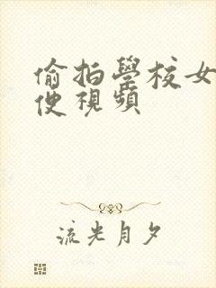 偷拍学校女厕小便视频