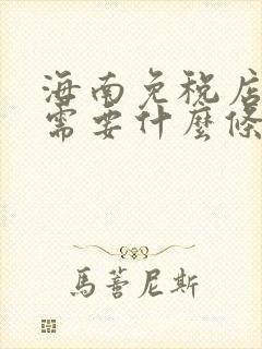 海南免税店购物需要什么条件