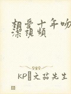 相爱十年吻戏董洁视频 相爱十年吻戏董洁视频