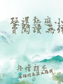 延迟热恋小说免费阅读 无弹窗