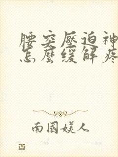 腰突压迫神经痛怎么缓解疼痛