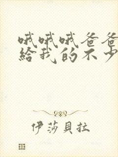 哦哦哦爸爸妈妈给我的不少不多是什么歌