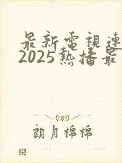 最新电视连续剧2025热播最火剧