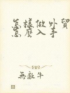 怎样做外贸生意怎么入手 怎样做外贸生意怎么入手