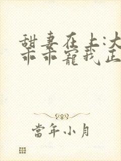 甜妻在上:大叔乖乖宠我正