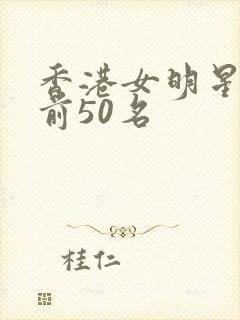 香港女明星颜值前50名