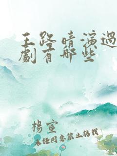 王路晴演过的短剧有哪些