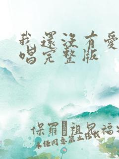 我还没有爱够原唱完整版