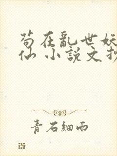苟在乱世妖武修仙 小说文抄公 苟在乱世妖武修仙 小说文抄公