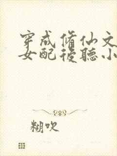 穿成修仙文炮灰女配后听小说