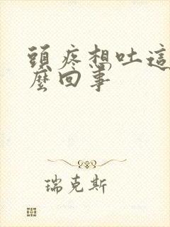 头疼想吐这是怎么回事
