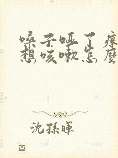 嗓子哑了痒痒老想咳嗽怎么办