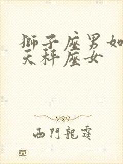 狮子座男如何追天秤座女