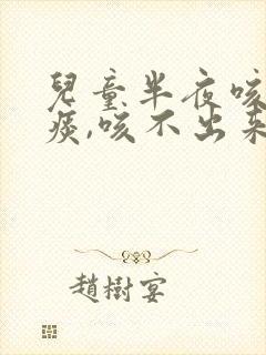 儿童半夜咳嗽有痰,咳不出来怎么办