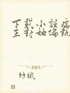 下载小说病娇男主对她偏执上瘾