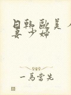 日韩 欧美 人妻 少妇