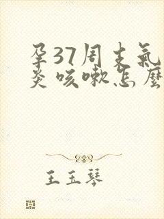 孕37周支气管炎咳嗽怎么办