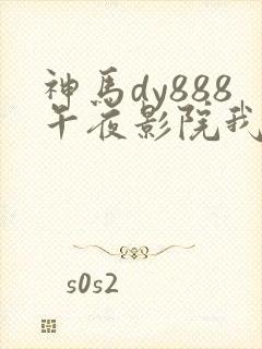 神马dy888午夜影院我不卡