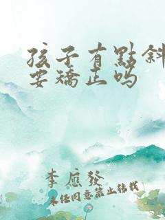 孩子有点斜视需要矫正吗 孩子有点斜视需要矫正吗
