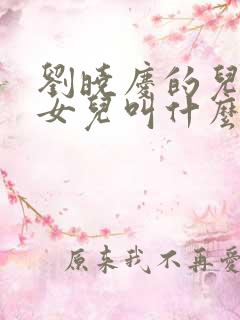 刘晓庆的儿子和女儿叫什么