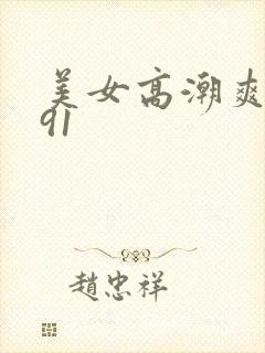 美女高潮爽视频91
