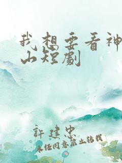 我想要看神医下山短剧
