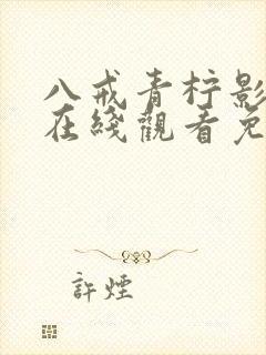 八戒青柠影视剧在线观看免费高清