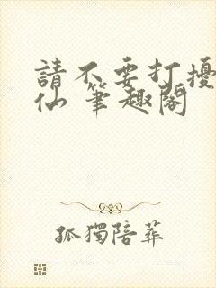 请不要打扰我修仙 笔趣阁