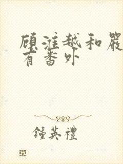 顾淮越和严真所有番外