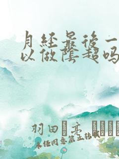 月经最后一天可以做阴超吗