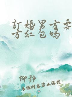 订婚男方要给女方红包吗 订婚男方要给女方红包吗