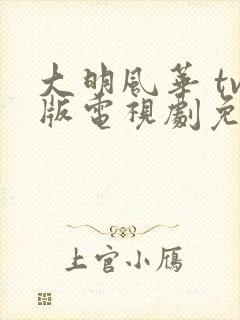大明风华 tv版电视剧免费版全集