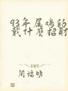 93年属鸡的佩戴什么招财辟邪