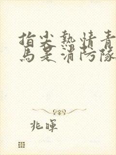 指尖热情青梅竹马是消防队员2