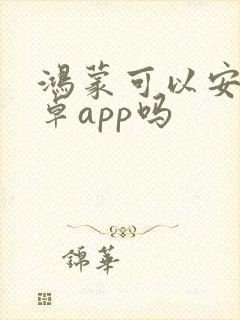 鸿蒙可以安装安卓app吗