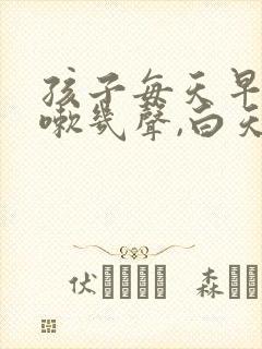 孩子每天早上咳嗽几声,白天不咳嗽