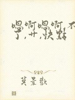 嗯啊嗯啊,不要了,艹,快点