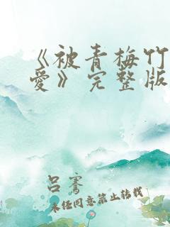 《被青梅竹马宠爱》完整版免费阅读 《被青梅竹马宠爱》完整版免费阅读