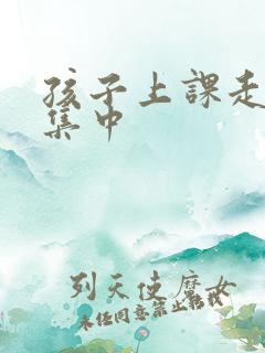 孩子上课走神不集中