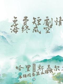免费短剧情深似海终成空