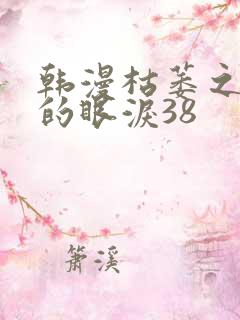 韩漫枯萎之花上的眼泪38