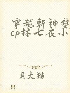 穿越斩神双男主cp林七夜小说